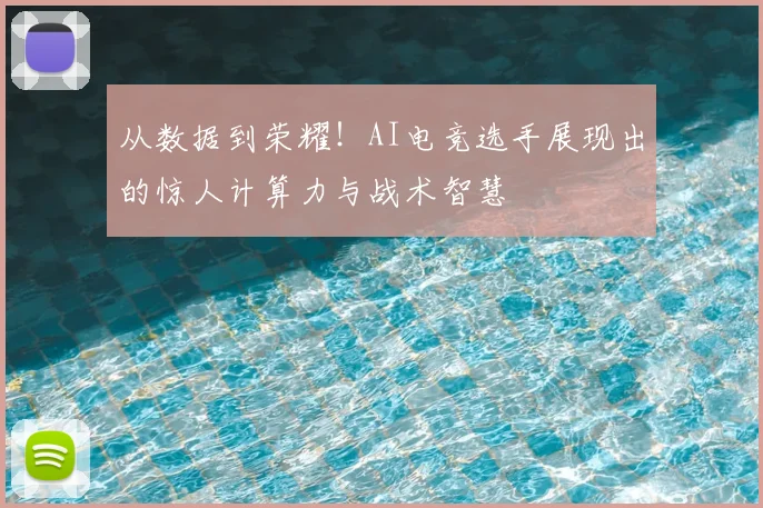 从数据到荣耀！AI电竞选手展现出的惊人计算力与战术智慧