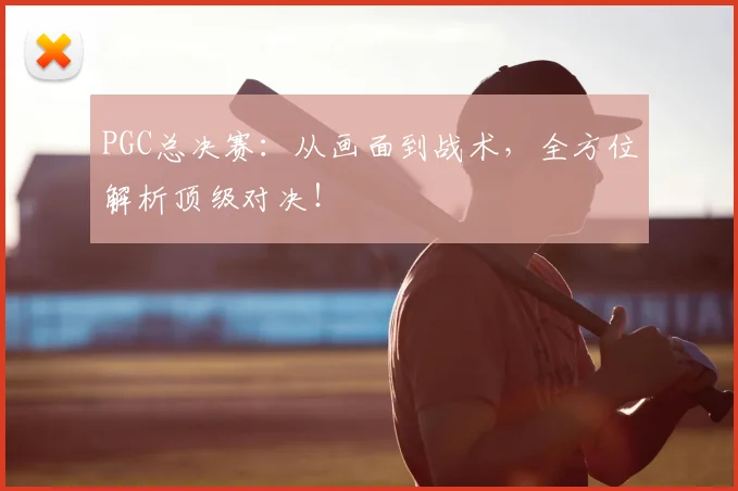 PGC总决赛：从画面到战术，全方位解析顶级对决！