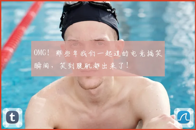 OMG！那些年我们一起追的电竞搞笑瞬间，笑到腹肌都出来了！