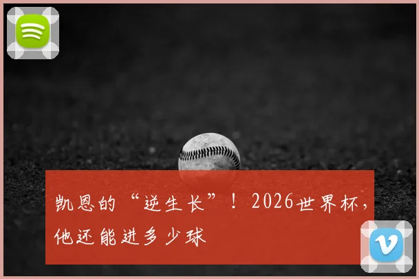 凯恩的“逆生长”！2026世界杯，他还能进多少球