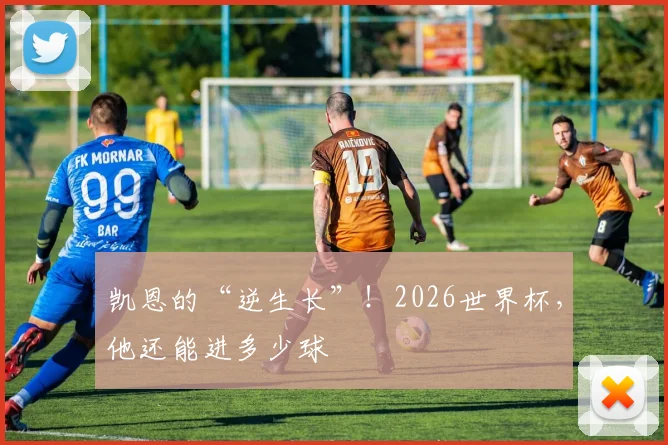 凯恩的“逆生长”！2026世界杯，他还能进多少球