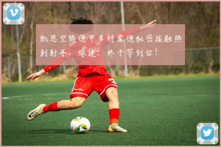 凯恩空降德甲多特蒙德秘密接触热刺射手，球迷：终于等到你！