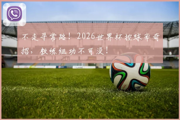 不走寻常路！2026世界杯控球率奇招，教练组功不可没！
