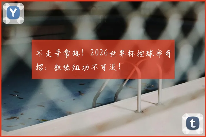不走寻常路！2026世界杯控球率奇招，教练组功不可没！